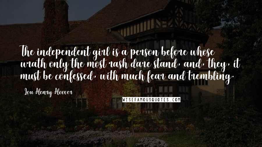 Lou Henry Hoover Quotes: The independent girl is a person before whose wrath only the most rash dare stand, and, they, it must be confessed, with much fear and trembling.