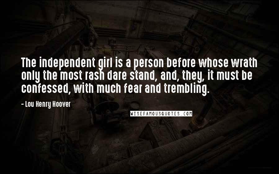 Lou Henry Hoover Quotes: The independent girl is a person before whose wrath only the most rash dare stand, and, they, it must be confessed, with much fear and trembling.