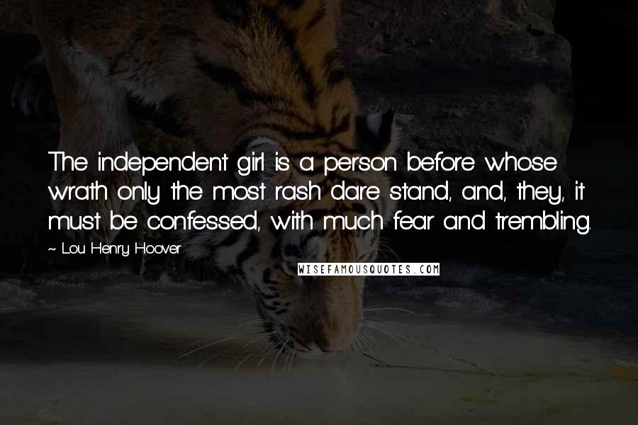 Lou Henry Hoover Quotes: The independent girl is a person before whose wrath only the most rash dare stand, and, they, it must be confessed, with much fear and trembling.