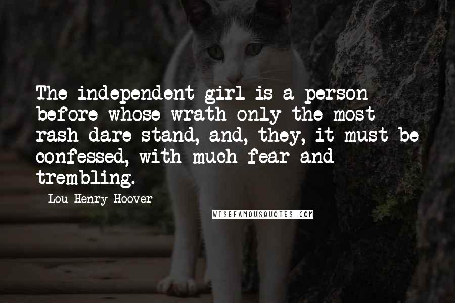 Lou Henry Hoover Quotes: The independent girl is a person before whose wrath only the most rash dare stand, and, they, it must be confessed, with much fear and trembling.