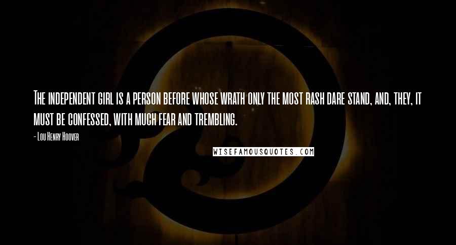 Lou Henry Hoover Quotes: The independent girl is a person before whose wrath only the most rash dare stand, and, they, it must be confessed, with much fear and trembling.