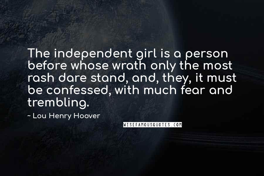 Lou Henry Hoover Quotes: The independent girl is a person before whose wrath only the most rash dare stand, and, they, it must be confessed, with much fear and trembling.