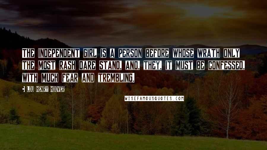 Lou Henry Hoover Quotes: The independent girl is a person before whose wrath only the most rash dare stand, and, they, it must be confessed, with much fear and trembling.