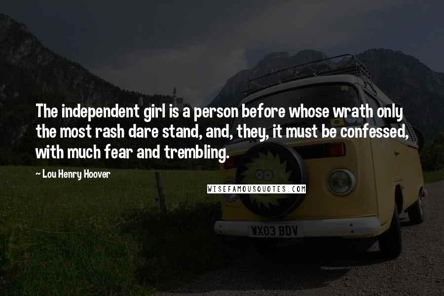 Lou Henry Hoover Quotes: The independent girl is a person before whose wrath only the most rash dare stand, and, they, it must be confessed, with much fear and trembling.