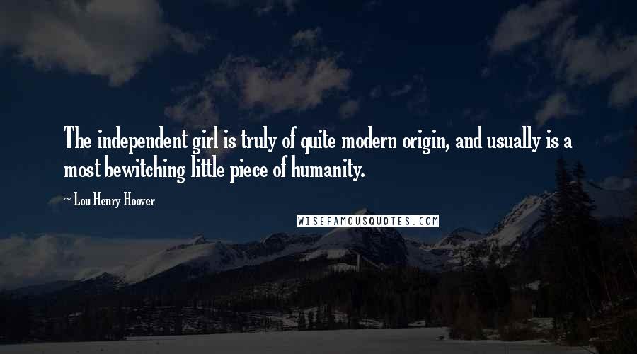 Lou Henry Hoover Quotes: The independent girl is truly of quite modern origin, and usually is a most bewitching little piece of humanity.