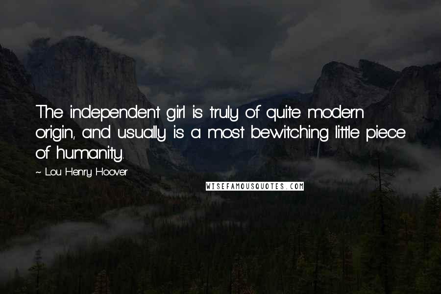 Lou Henry Hoover Quotes: The independent girl is truly of quite modern origin, and usually is a most bewitching little piece of humanity.