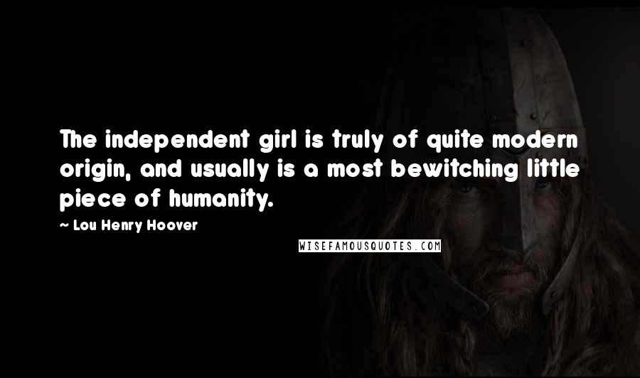 Lou Henry Hoover Quotes: The independent girl is truly of quite modern origin, and usually is a most bewitching little piece of humanity.
