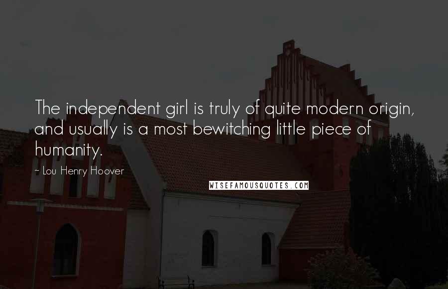 Lou Henry Hoover Quotes: The independent girl is truly of quite modern origin, and usually is a most bewitching little piece of humanity.