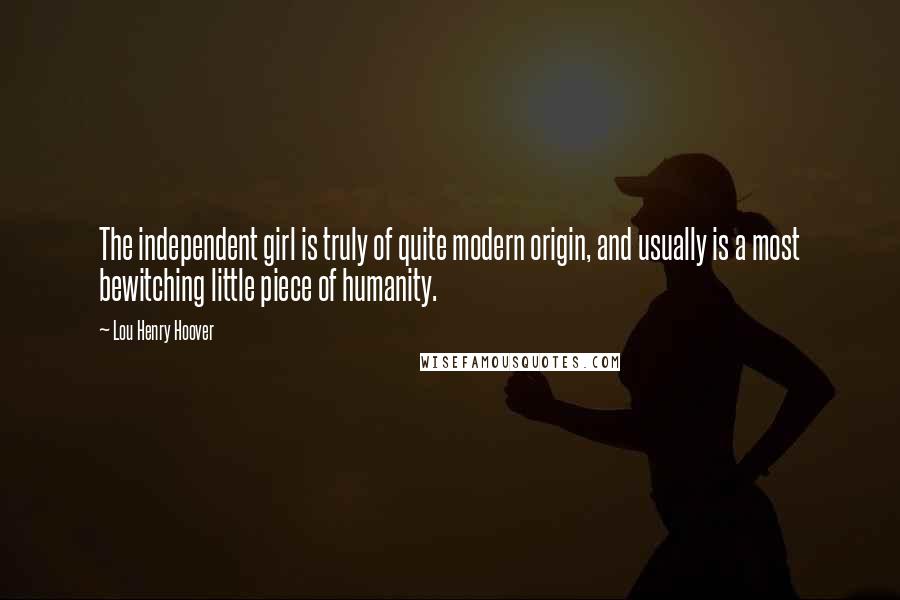 Lou Henry Hoover Quotes: The independent girl is truly of quite modern origin, and usually is a most bewitching little piece of humanity.