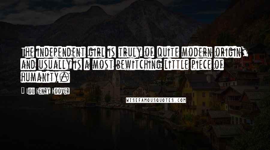 Lou Henry Hoover Quotes: The independent girl is truly of quite modern origin, and usually is a most bewitching little piece of humanity.