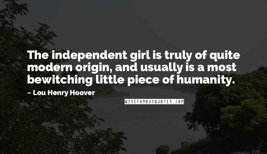 Lou Henry Hoover Quotes: The independent girl is truly of quite modern origin, and usually is a most bewitching little piece of humanity.