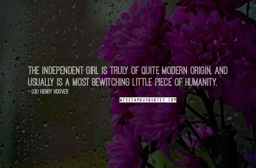 Lou Henry Hoover Quotes: The independent girl is truly of quite modern origin, and usually is a most bewitching little piece of humanity.