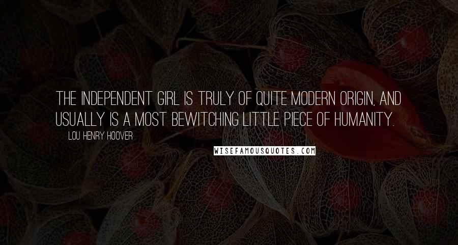 Lou Henry Hoover Quotes: The independent girl is truly of quite modern origin, and usually is a most bewitching little piece of humanity.