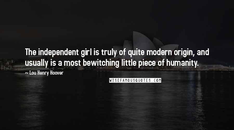 Lou Henry Hoover Quotes: The independent girl is truly of quite modern origin, and usually is a most bewitching little piece of humanity.