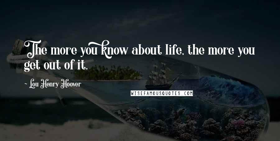 Lou Henry Hoover Quotes: The more you know about life, the more you get out of it.