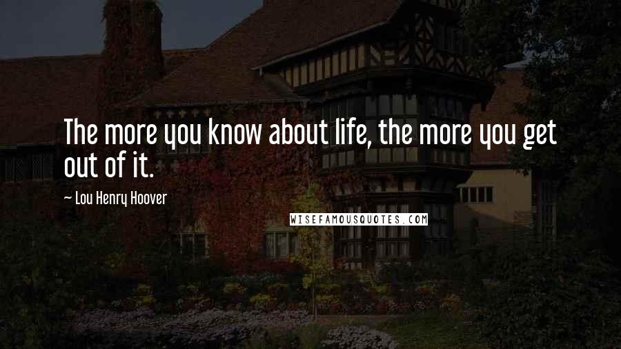 Lou Henry Hoover Quotes: The more you know about life, the more you get out of it.