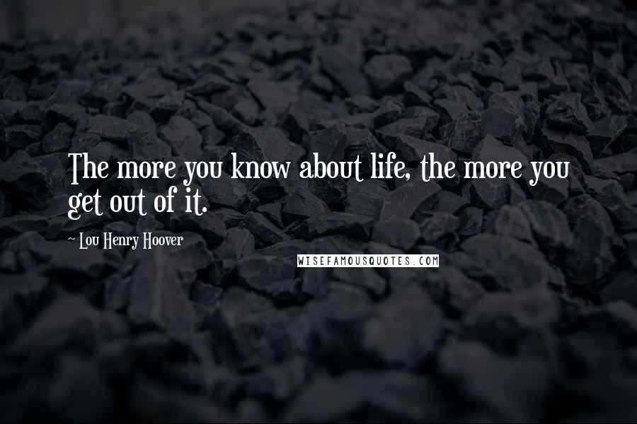 Lou Henry Hoover Quotes: The more you know about life, the more you get out of it.