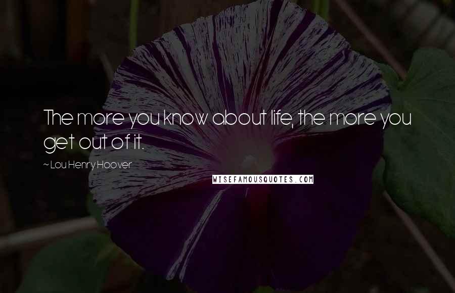 Lou Henry Hoover Quotes: The more you know about life, the more you get out of it.