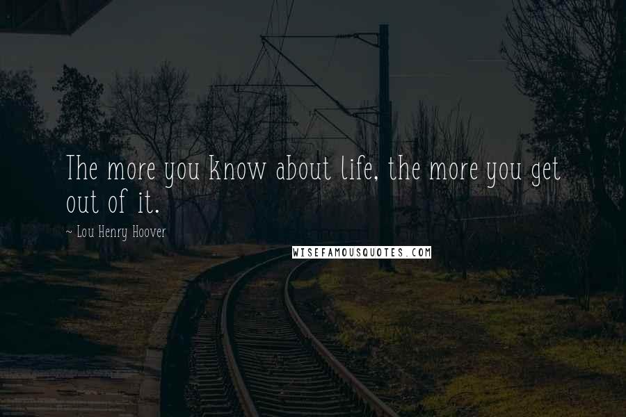 Lou Henry Hoover Quotes: The more you know about life, the more you get out of it.