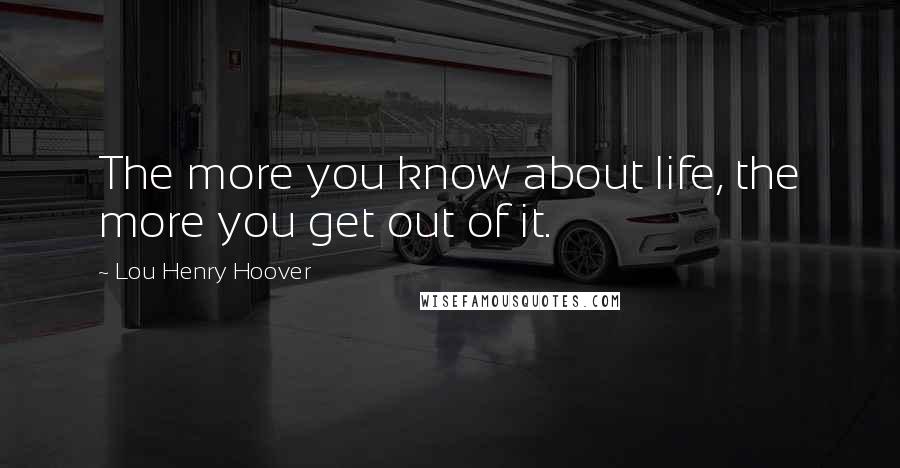 Lou Henry Hoover Quotes: The more you know about life, the more you get out of it.