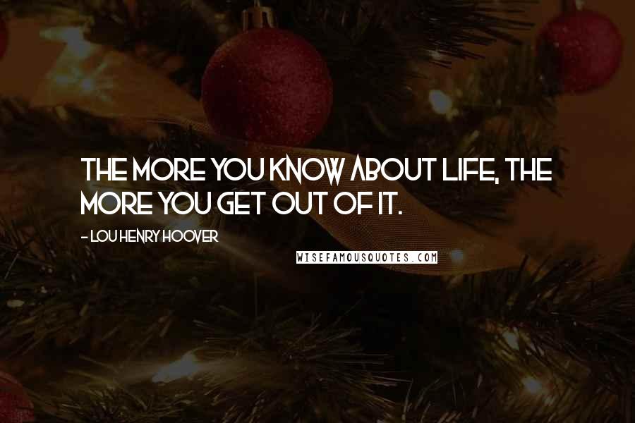 Lou Henry Hoover Quotes: The more you know about life, the more you get out of it.