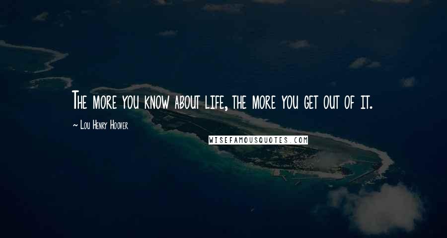 Lou Henry Hoover Quotes: The more you know about life, the more you get out of it.