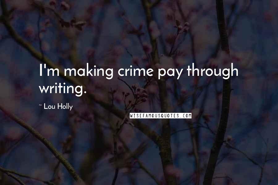 Lou Holly Quotes: I'm making crime pay through writing.