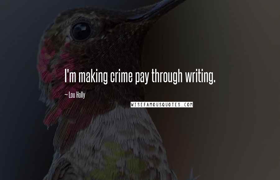 Lou Holly Quotes: I'm making crime pay through writing.