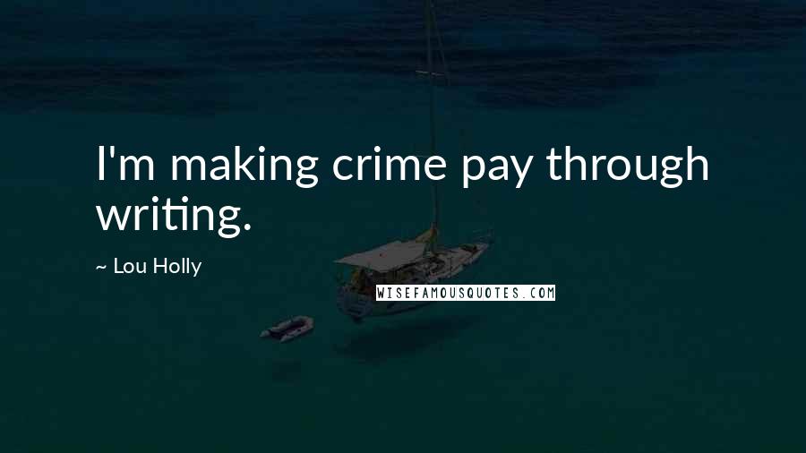 Lou Holly Quotes: I'm making crime pay through writing.