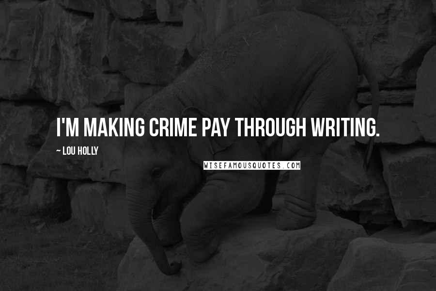 Lou Holly Quotes: I'm making crime pay through writing.