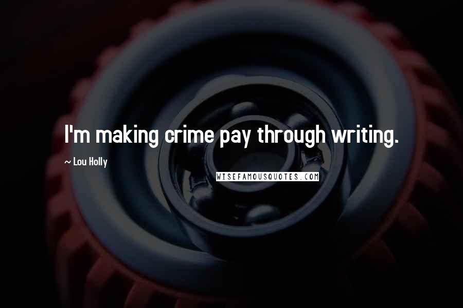 Lou Holly Quotes: I'm making crime pay through writing.