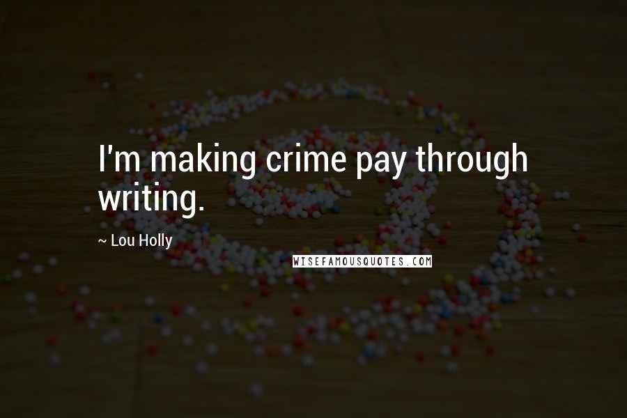 Lou Holly Quotes: I'm making crime pay through writing.