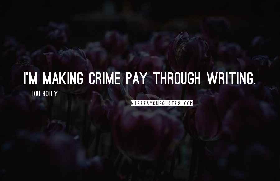 Lou Holly Quotes: I'm making crime pay through writing.