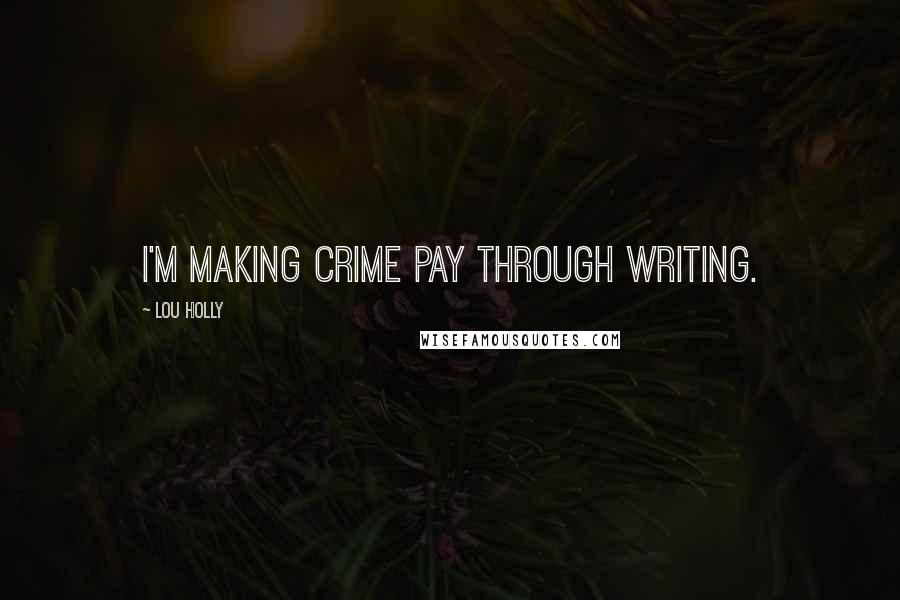 Lou Holly Quotes: I'm making crime pay through writing.