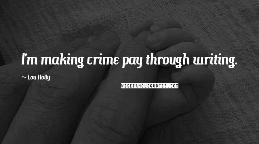 Lou Holly Quotes: I'm making crime pay through writing.