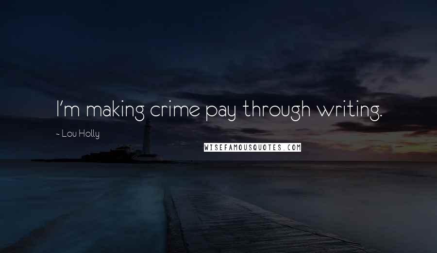 Lou Holly Quotes: I'm making crime pay through writing.