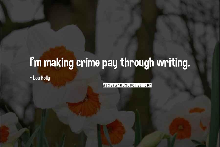 Lou Holly Quotes: I'm making crime pay through writing.