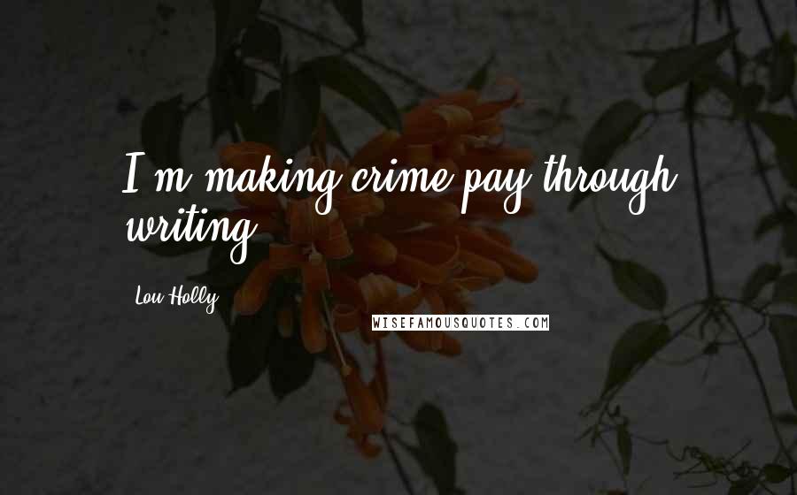 Lou Holly Quotes: I'm making crime pay through writing.