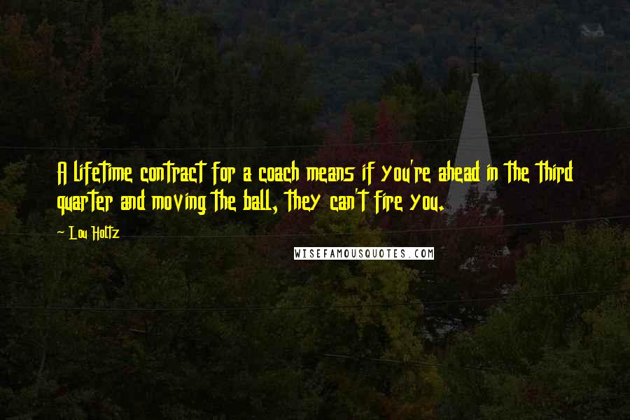 Lou Holtz Quotes: A lifetime contract for a coach means if you're ahead in the third quarter and moving the ball, they can't fire you.