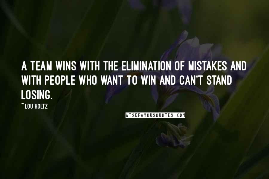 Lou Holtz Quotes: A team wins with the elimination of mistakes and with people who want to win and can't stand losing.