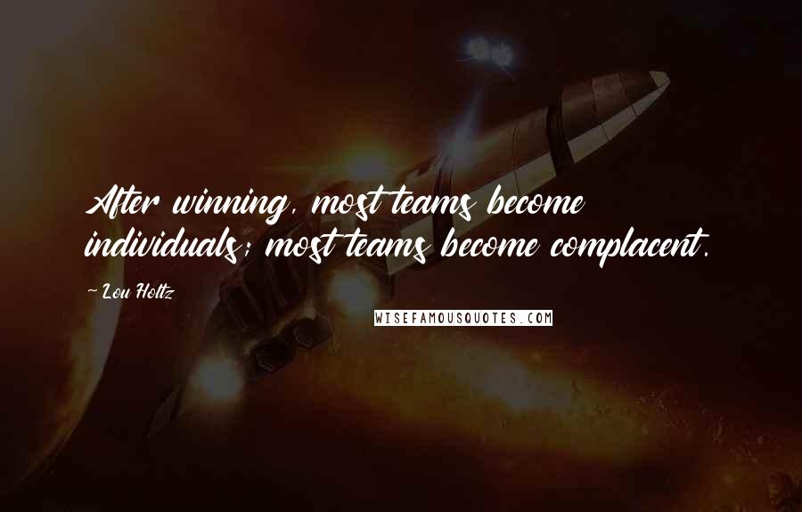 Lou Holtz Quotes: After winning, most teams become individuals; most teams become complacent.