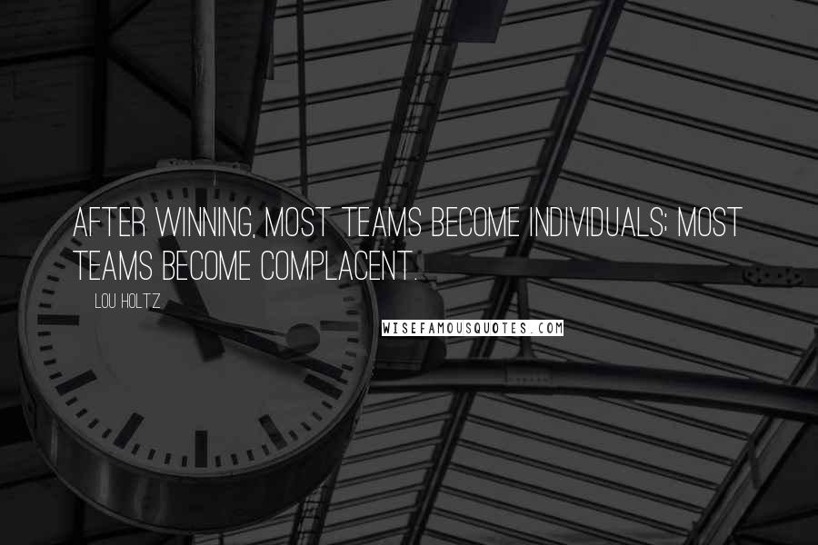 Lou Holtz Quotes: After winning, most teams become individuals; most teams become complacent.
