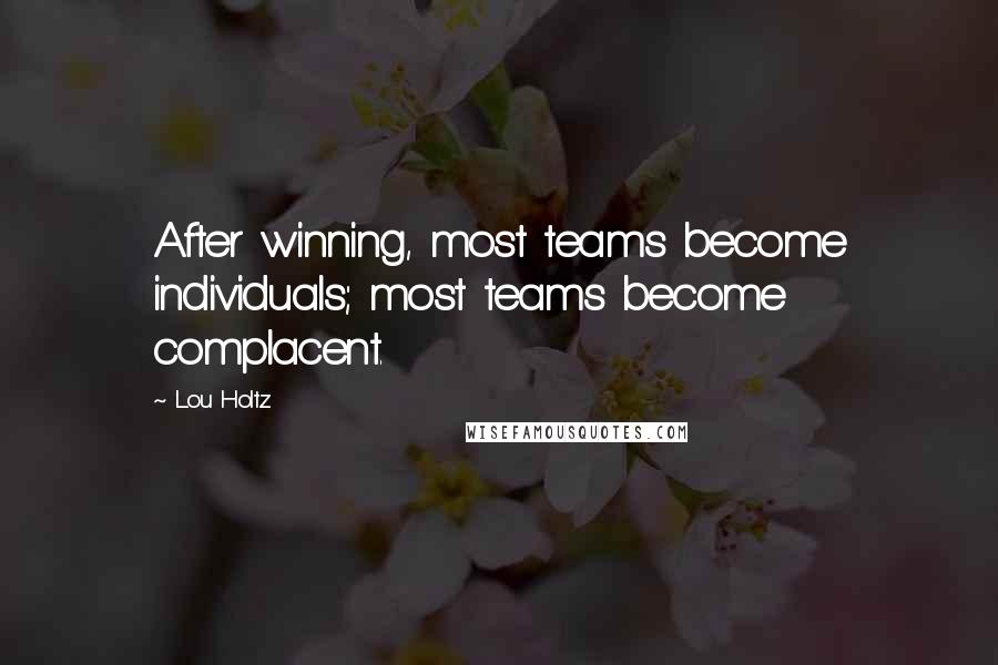 Lou Holtz Quotes: After winning, most teams become individuals; most teams become complacent.