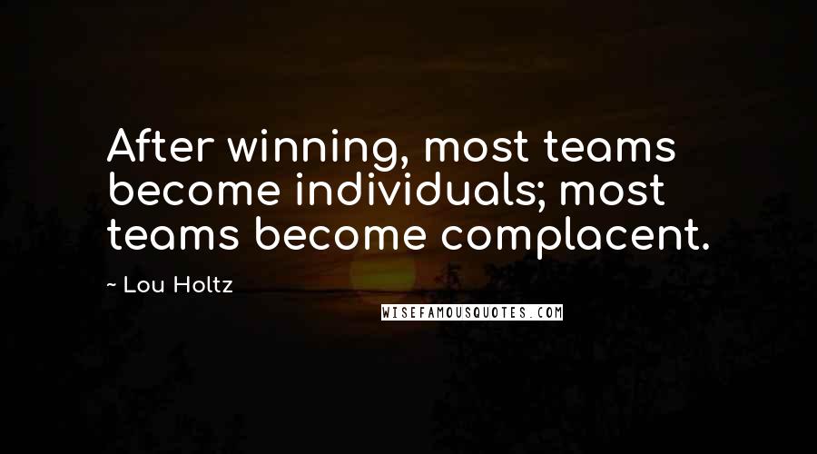 Lou Holtz Quotes: After winning, most teams become individuals; most teams become complacent.