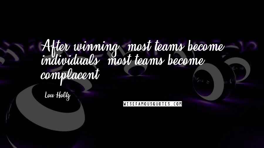 Lou Holtz Quotes: After winning, most teams become individuals; most teams become complacent.