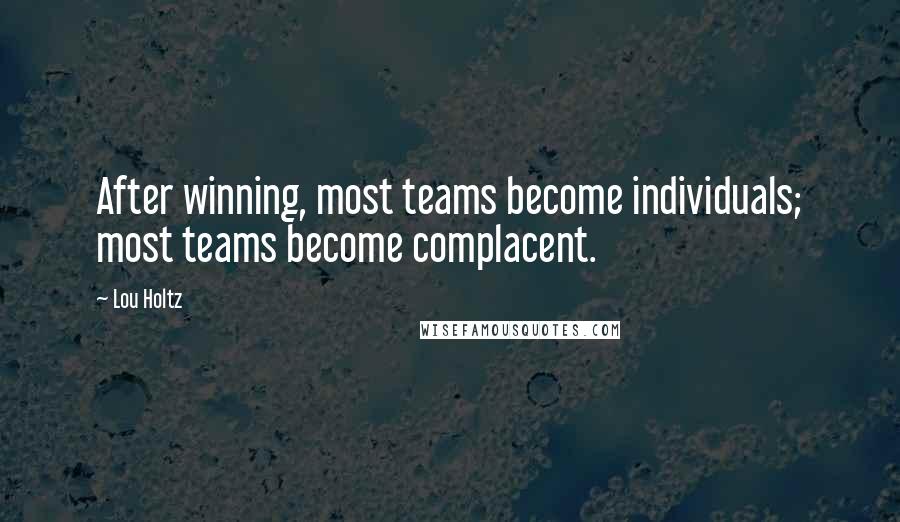 Lou Holtz Quotes: After winning, most teams become individuals; most teams become complacent.