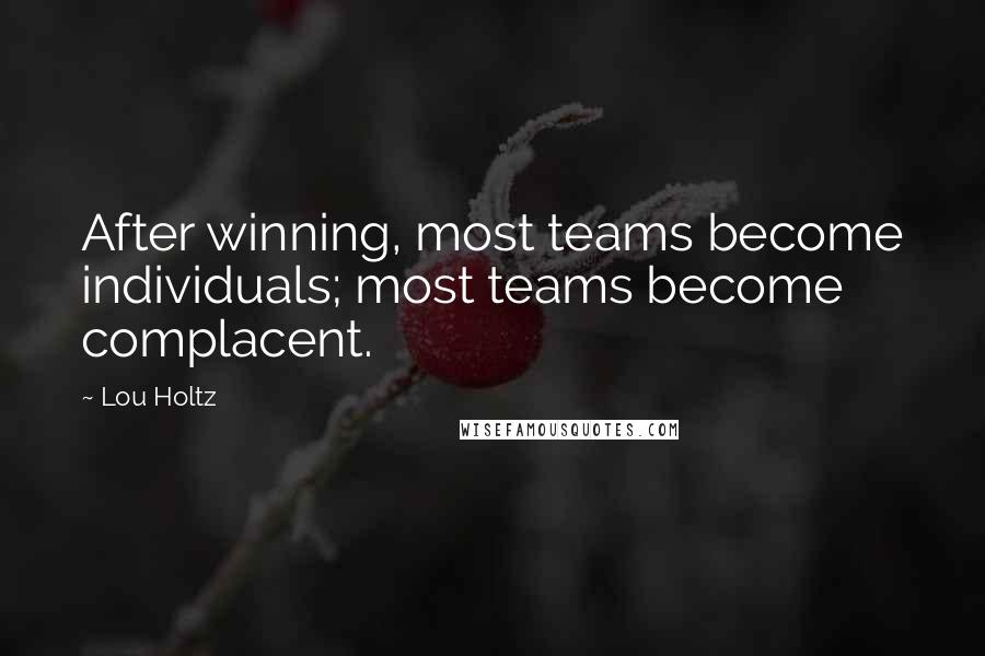 Lou Holtz Quotes: After winning, most teams become individuals; most teams become complacent.