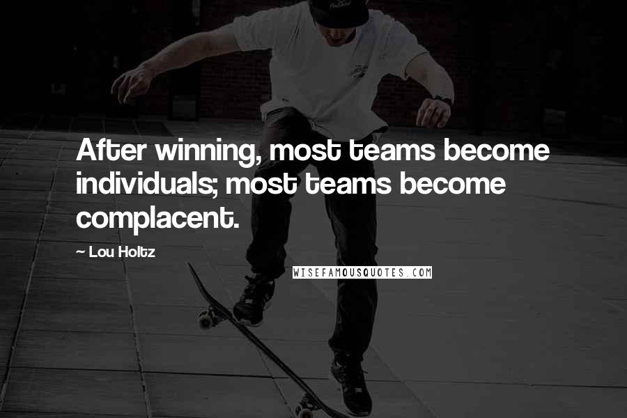Lou Holtz Quotes: After winning, most teams become individuals; most teams become complacent.