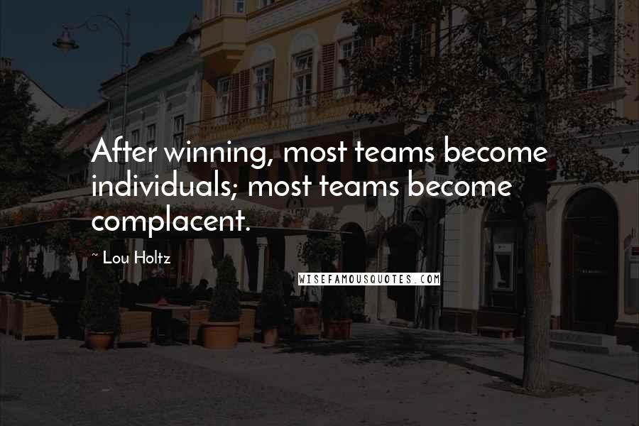 Lou Holtz Quotes: After winning, most teams become individuals; most teams become complacent.