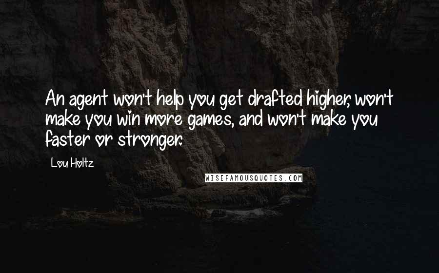 Lou Holtz Quotes: An agent won't help you get drafted higher, won't make you win more games, and won't make you faster or stronger.